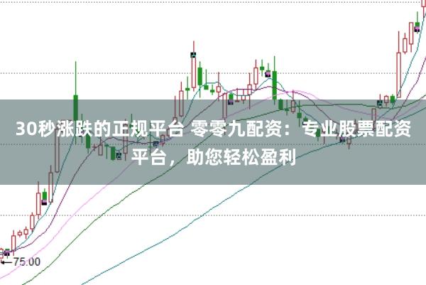 30秒涨跌的正规平台 零零九配资:专业股票配资平台,助您轻松盈利