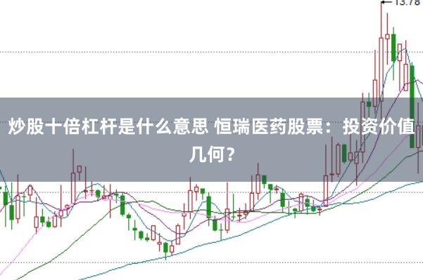 炒股十倍杠杆是什么意思 恒瑞医药股票:投资价值几何?