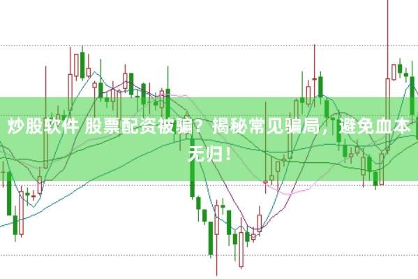 炒股软件 股票配资被骗？揭秘常见骗局，避免血本无归！
