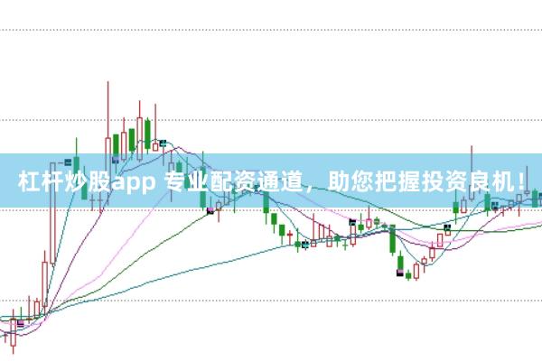 杠杆炒股app 专业配资通道,助您把握投资良机!