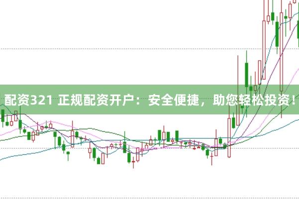 配资321 正规配资开户：安全便捷，助您轻松投资！