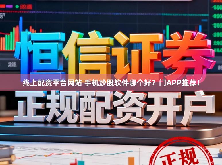 线上配资平台网站 手机炒股软件哪个好?门APP推荐!