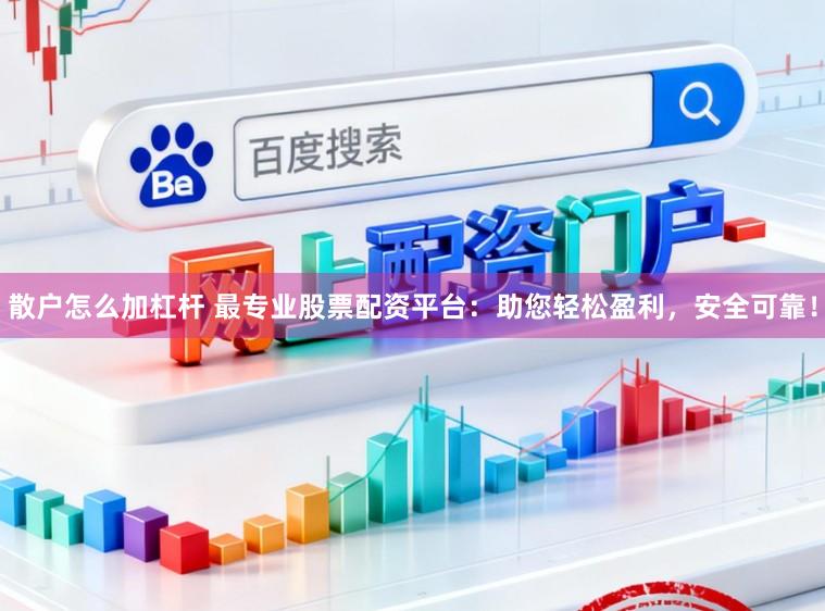 散户怎么加杠杆 最专业股票配资平台：助您轻松盈利，安全可靠！