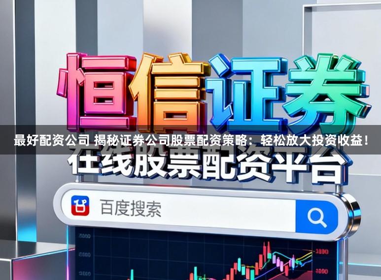 最好配资公司 揭秘证券公司股票配资策略:轻松放大投资收益!