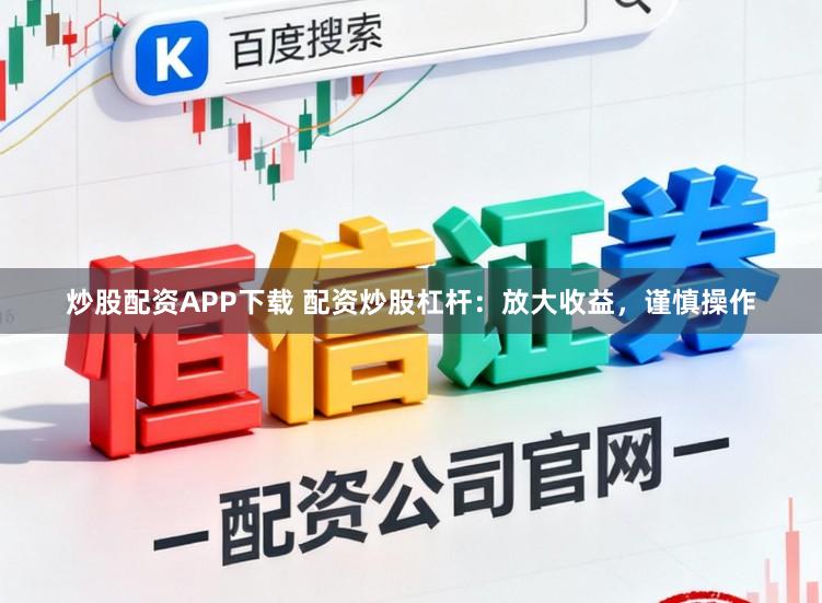 炒股配资APP下载 配资炒股杠杆:放大收益,谨慎操作