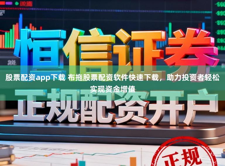 股票配资app下载 布拖股票配资软件快速下载,助力投资者轻松实现资金增值