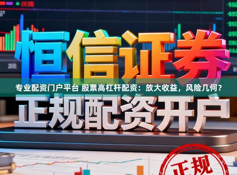 专业配资门户平台 股票高杠杆配资：放大收益，风险几何？