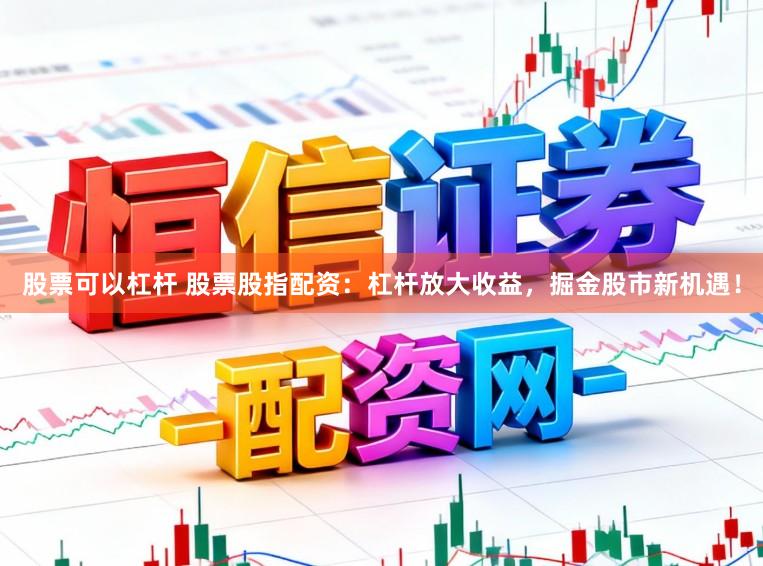 股票可以杠杆 股票股指配资：杠杆放大收益，掘金股市新机遇！