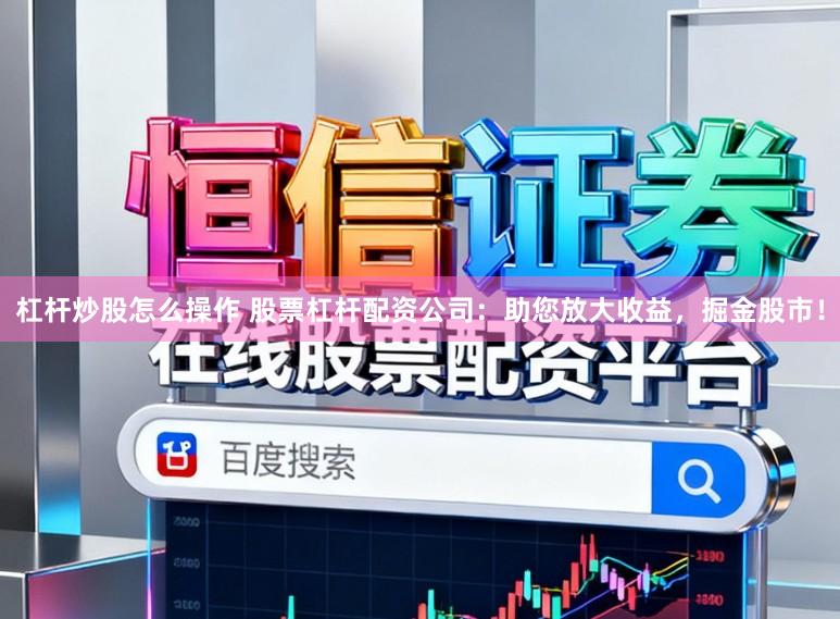 杠杆炒股怎么操作 股票杠杆配资公司：助您放大收益，掘金股市！