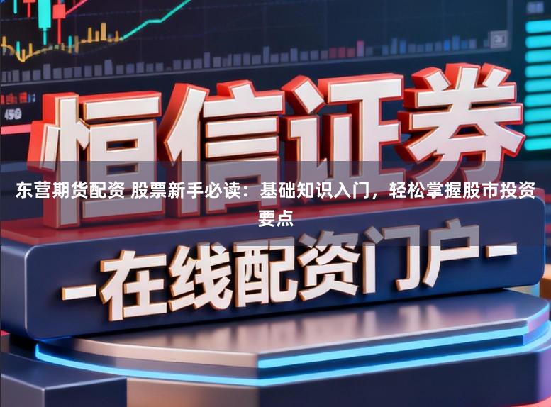 东营期货配资 股票新手必读:基础知识入门,轻松掌握股市投资要点