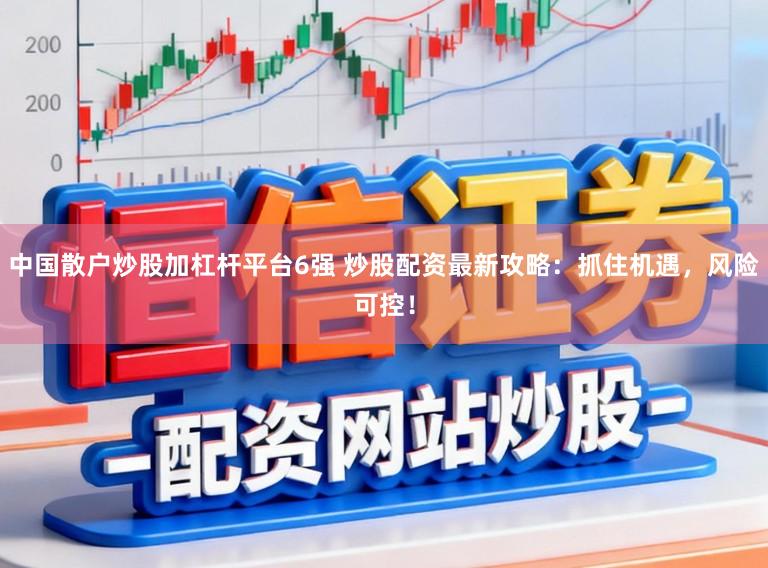 中国散户炒股加杠杆平台6强 炒股配资最新攻略：抓住机遇，风险可控！