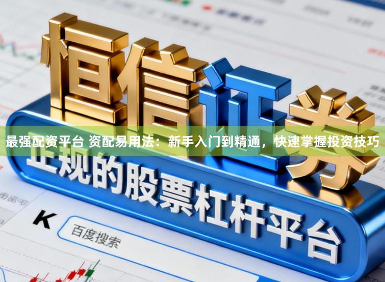 最强配资平台 资配易用法：新手入门到精通，快速掌握投资技巧