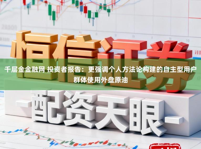 千层金金融网 投资者报告：更强调个人方法论构建的自主型用户群体使用外盘原油