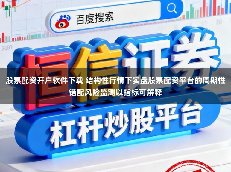 股票配资开户软件下载 结构性行情下实盘股票配资平台的周期性错配风险监测以指标可解释