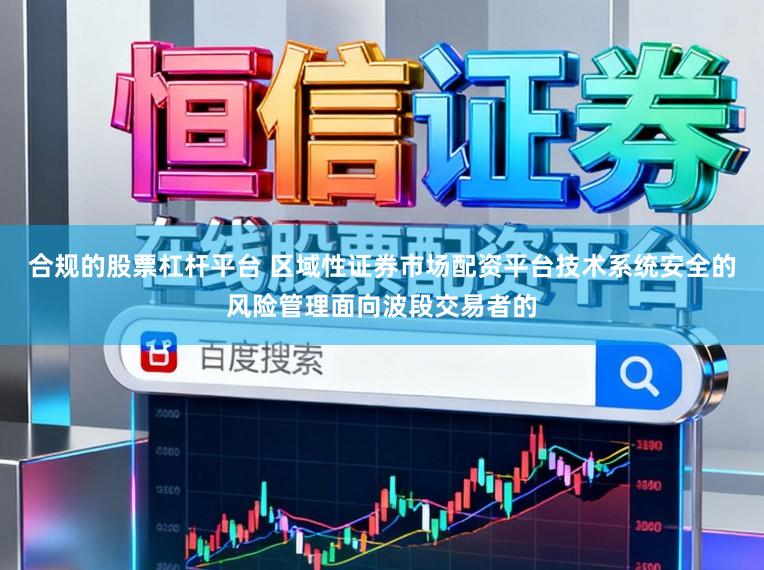 合规的股票杠杆平台 区域性证券市场配资平台技术系统安全的风险管理面向波段交易者的
