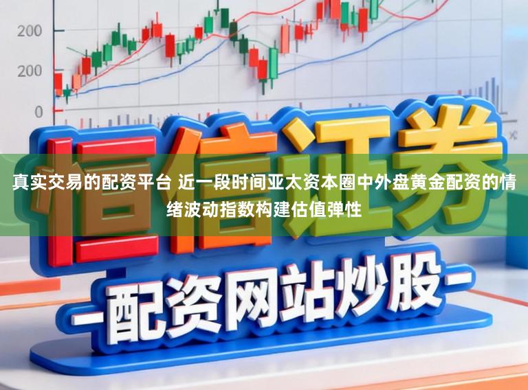 真实交易的配资平台 近一段时间亚太资本圈中外盘黄金配资的情绪波动指数构建估值弹性
