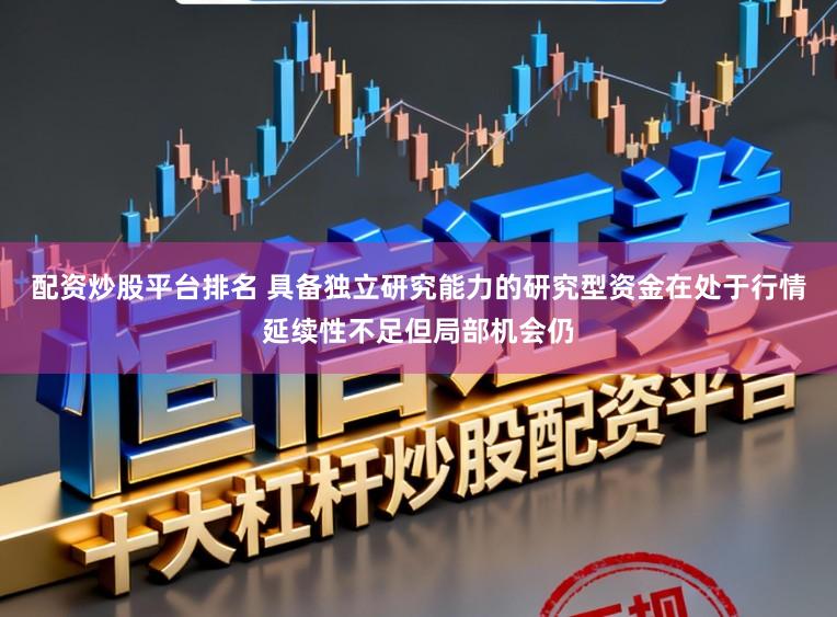 配资炒股平台排名 具备独立研究能力的研究型资金在处于行情延续性不足但局部机会仍