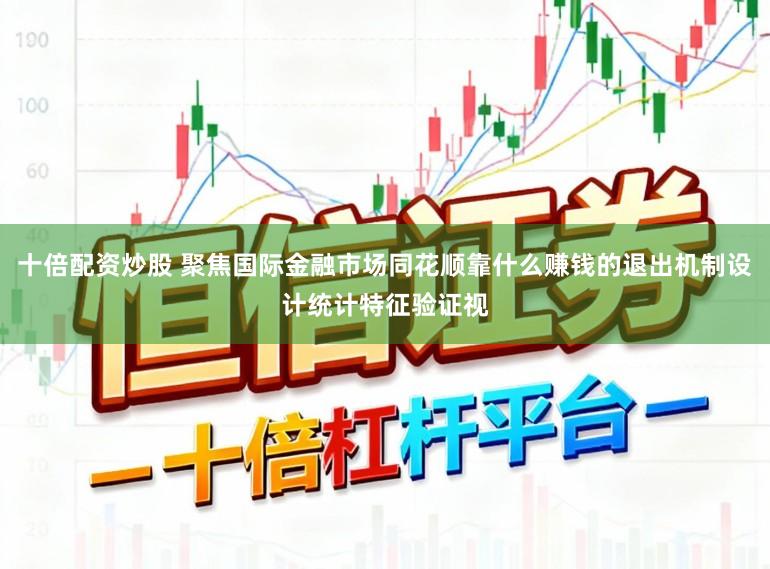 十倍配资炒股 聚焦国际金融市场同花顺靠什么赚钱的退出机制设计统计特征验证视