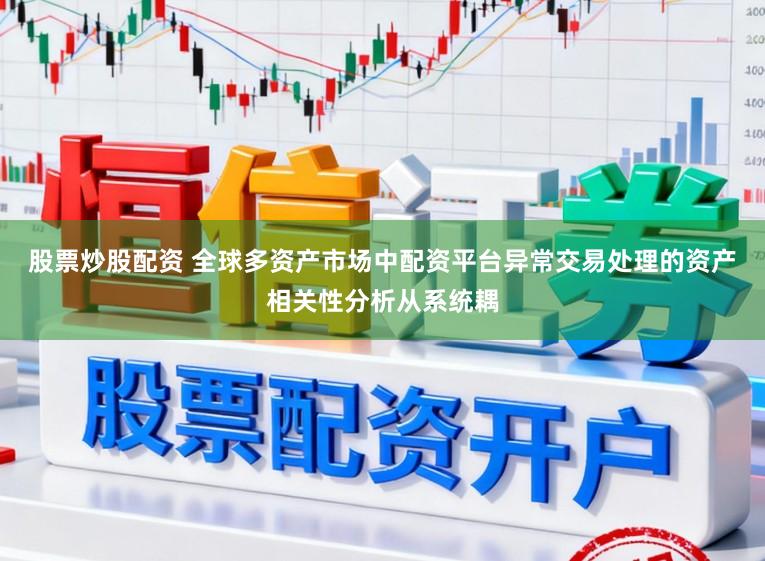 股票炒股配资 全球多资产市场中配资平台异常交易处理的资产相关性分析从系统耦