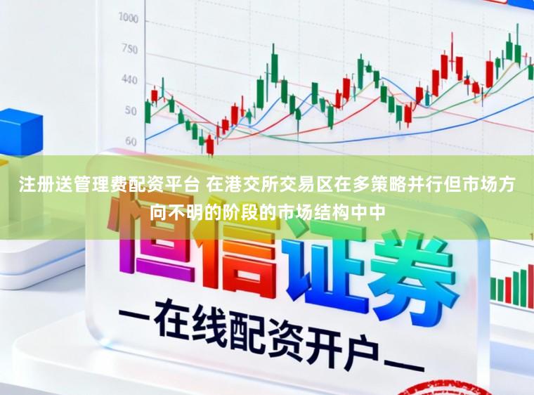 注册送管理费配资平台 在港交所交易区在多策略并行但市场方向不明的阶段的市场结构中中