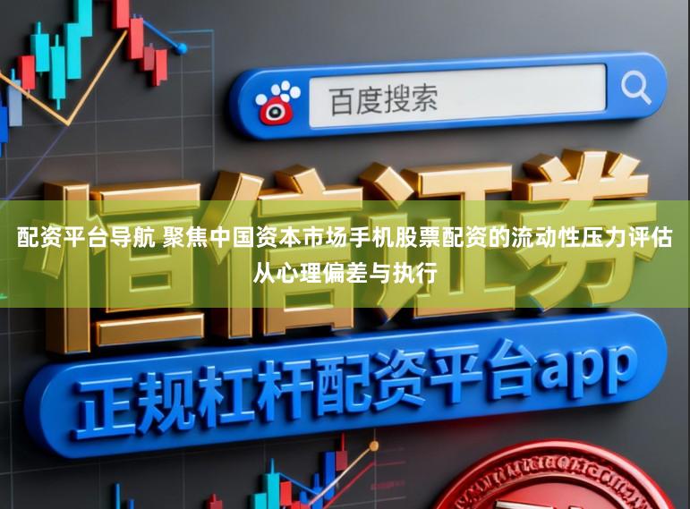 配资平台导航 聚焦中国资本市场手机股票配资的流动性压力评估从心理偏差与执行