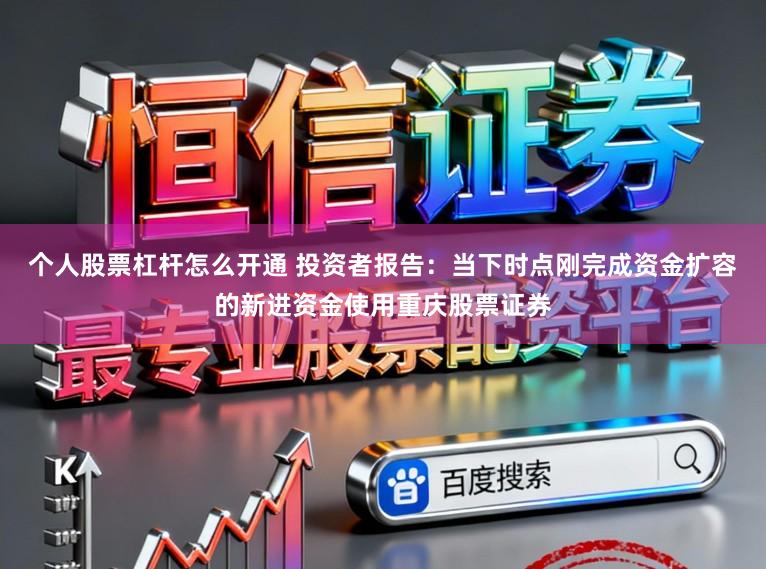 个人股票杠杆怎么开通 投资者报告：当下时点刚完成资金扩容的新进资金使用重庆股票证券