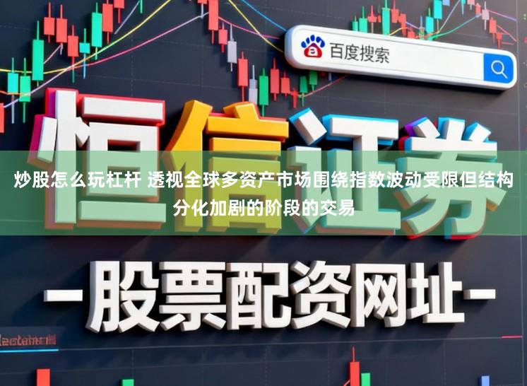 炒股怎么玩杠杆 透视全球多资产市场围绕指数波动受限但结构分化加剧的阶段的交易
