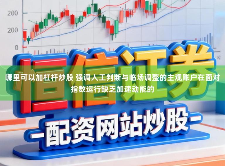 哪里可以加杠杆炒股 强调人工判断与临场调整的主观账户在面对指数运行缺乏加速动能的