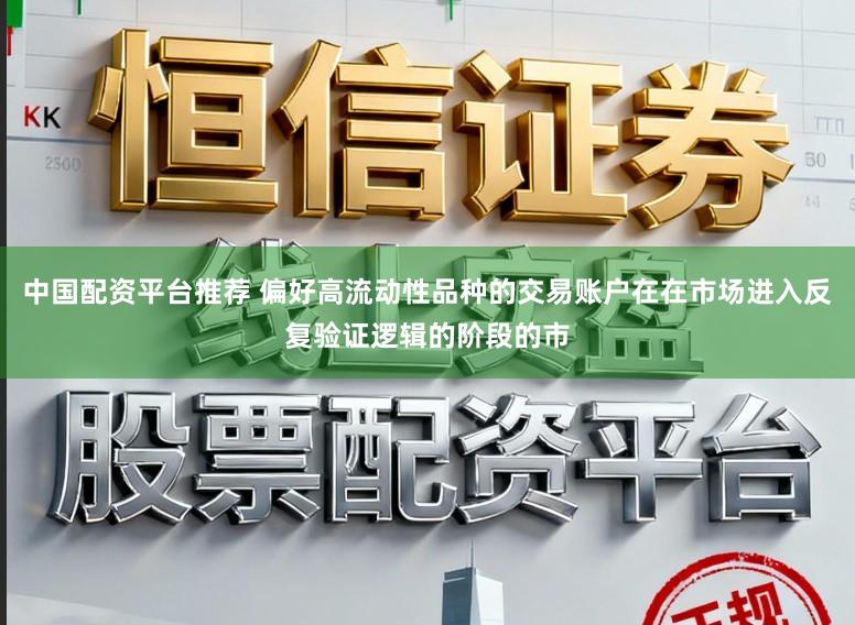 中国配资平台推荐 偏好高流动性品种的交易账户在在市场进入反复验证逻辑的阶段的市