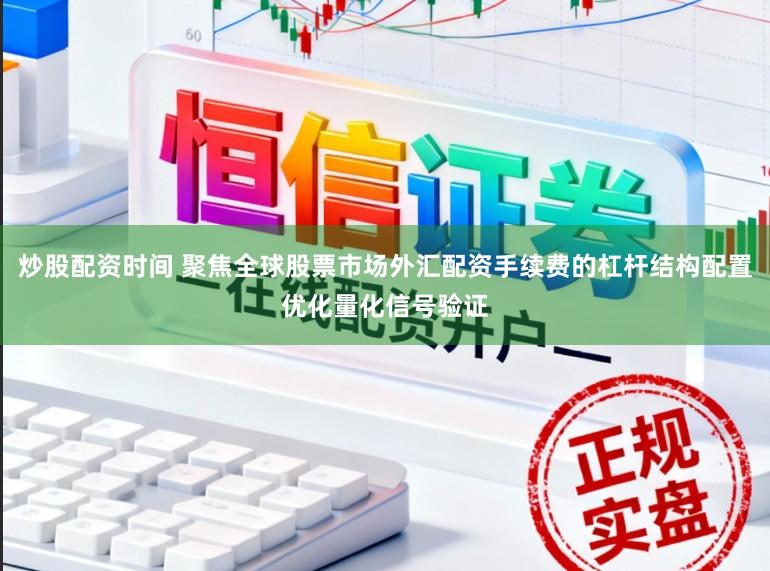 炒股配资时间 聚焦全球股票市场外汇配资手续费的杠杆结构配置优化量化信号验证