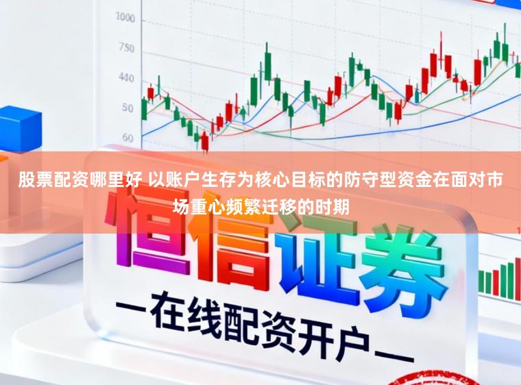 股票配资哪里好 以账户生存为核心目标的防守型资金在面对市场重心频繁迁移的时期