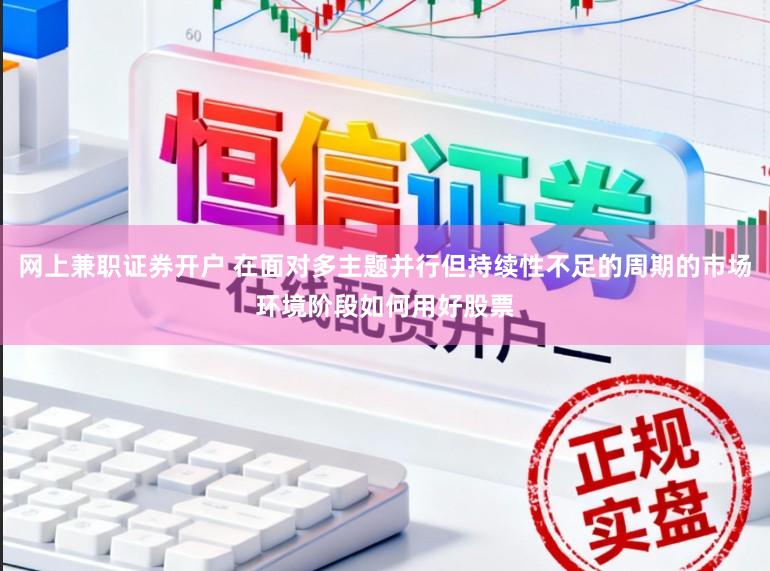 网上兼职证券开户 在面对多主题并行但持续性不足的周期的市场环境阶段如何用好股票