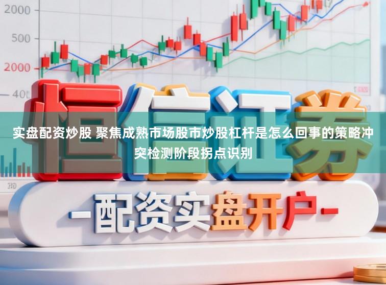 实盘配资炒股 聚焦成熟市场股市炒股杠杆是怎么回事的策略冲突检测阶段拐点识别