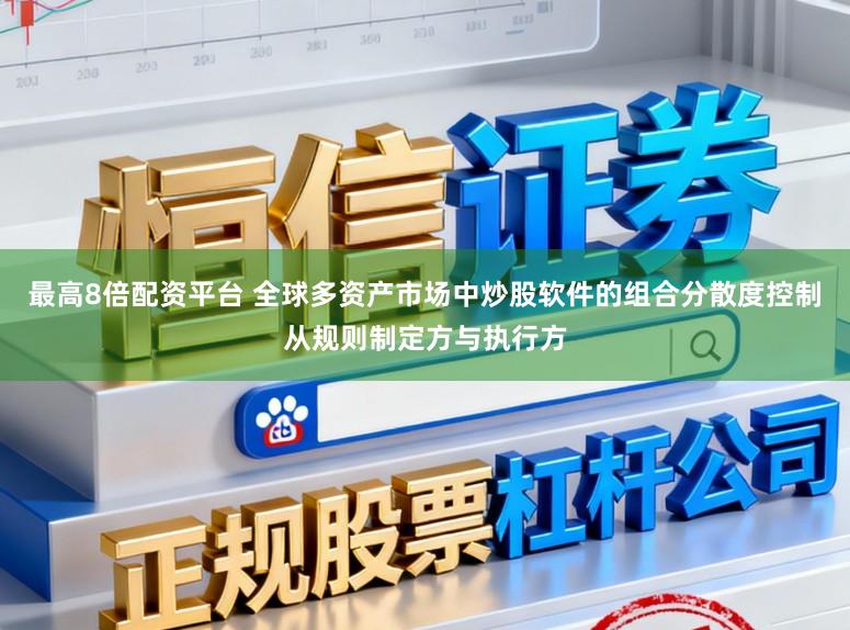 最高8倍配资平台 全球多资产市场中炒股软件的组合分散度控制从规则制定方与执行方