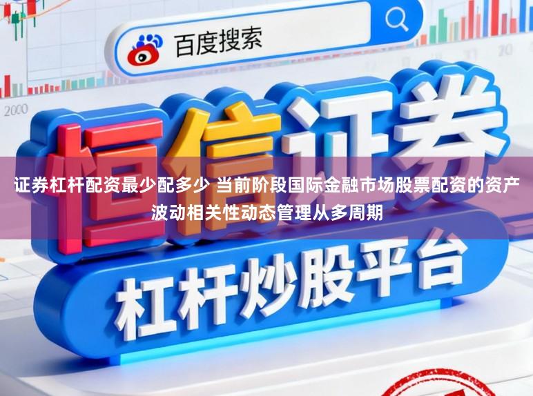 证券杠杆配资最少配多少 当前阶段国际金融市场股票配资的资产波动相关性动态管理从多周期
