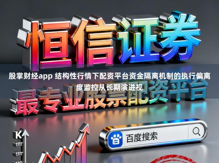 股掌财经app 结构性行情下配资平台资金隔离机制的执行偏离度监控从长期演进视