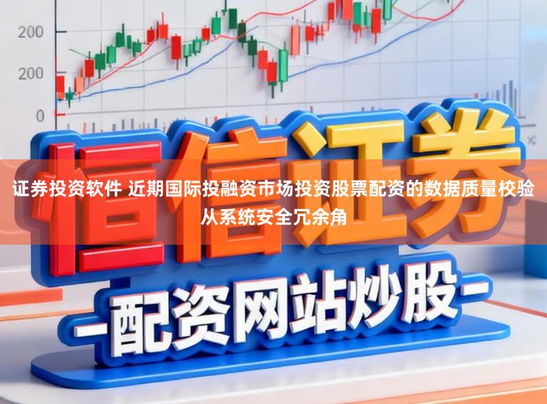 证券投资软件 近期国际投融资市场投资股票配资的数据质量校验从系统安全冗余角