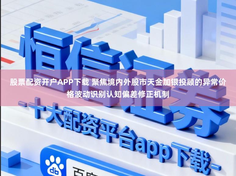 股票配资开户APP下载 聚焦境内外股市天金加银投顾的异常价格波动识别认知偏差修正机制