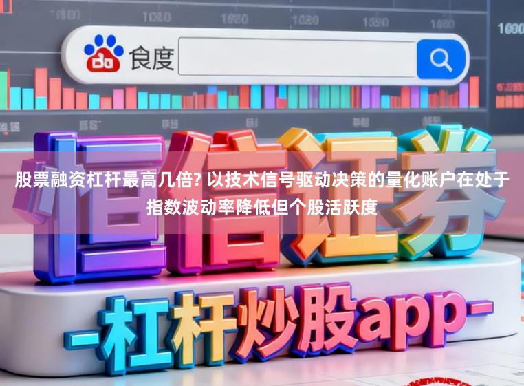 股票融资杠杆最高几倍? 以技术信号驱动决策的量化账户在处于指数波动率降低但个股活跃度