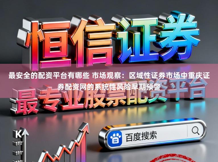 最安全的配资平台有哪些 市场观察:区域性证券市场中重庆证券配资网的系统性风险早期预警