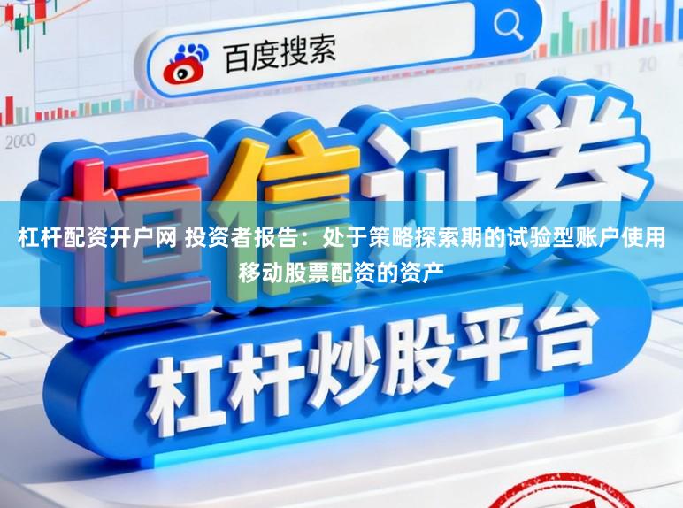 杠杆配资开户网 投资者报告:处于策略探索期的试验型账户使用移动股票配资的资产