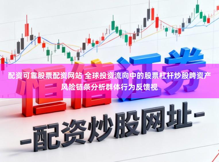 配资可靠股票配资网站 全球投资流向中的股票杠杆炒股跨资产风险链条分析群体行为反馈视