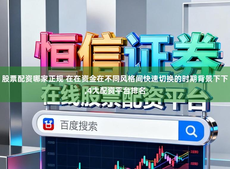 股票配资哪家正规 在在资金在不同风格间快速切换的时期背景下下,4大配资平台排名