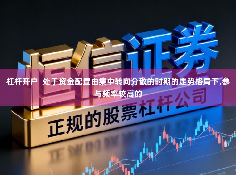 杠杆开户  处于资金配置由集中转向分散的时期的走势格局下，参与频率较高的
