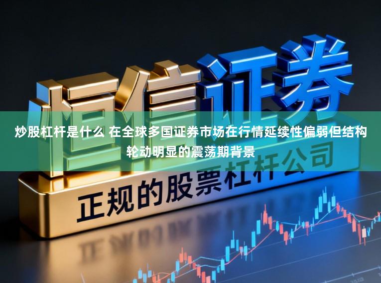 炒股杠杆是什么 在全球多国证券市场在行情延续性偏弱但结构轮动明显的震荡期背景