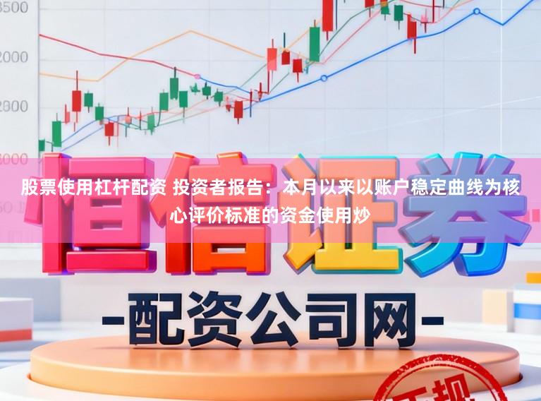 股票使用杠杆配资 投资者报告：本月以来以账户稳定曲线为核心评价标准的资金使用炒