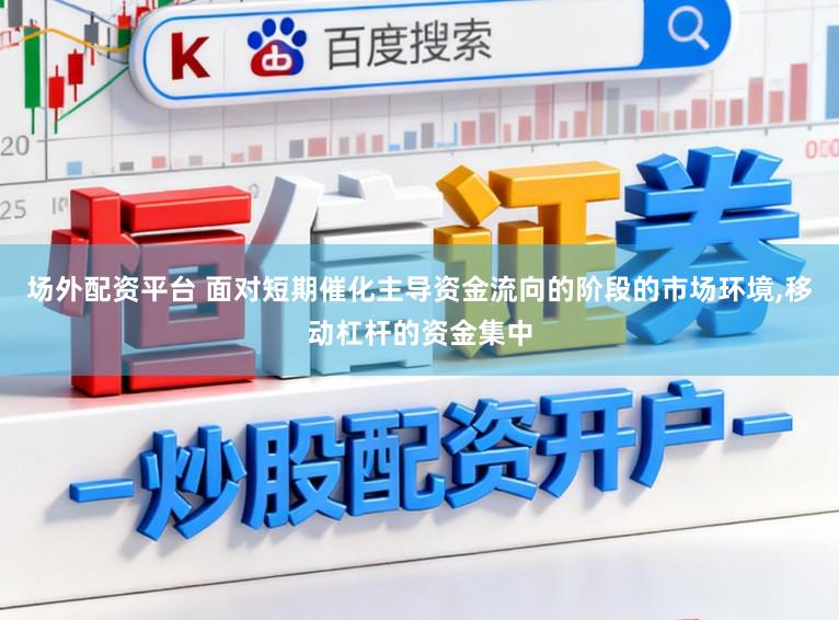 场外配资平台 面对短期催化主导资金流向的阶段的市场环境,移动杠杆的资金集中