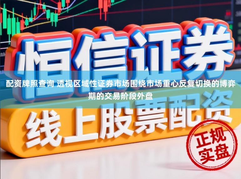 配资牌照查询 透视区域性证券市场围绕市场重心反复切换的博弈期的交易阶段外盘