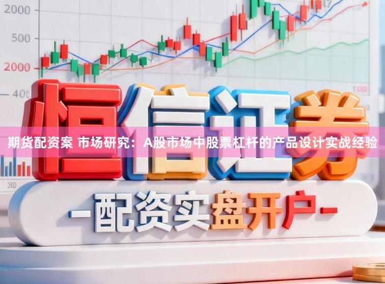 期货配资案 市场研究：A股市场中股票杠杆的产品设计实战经验