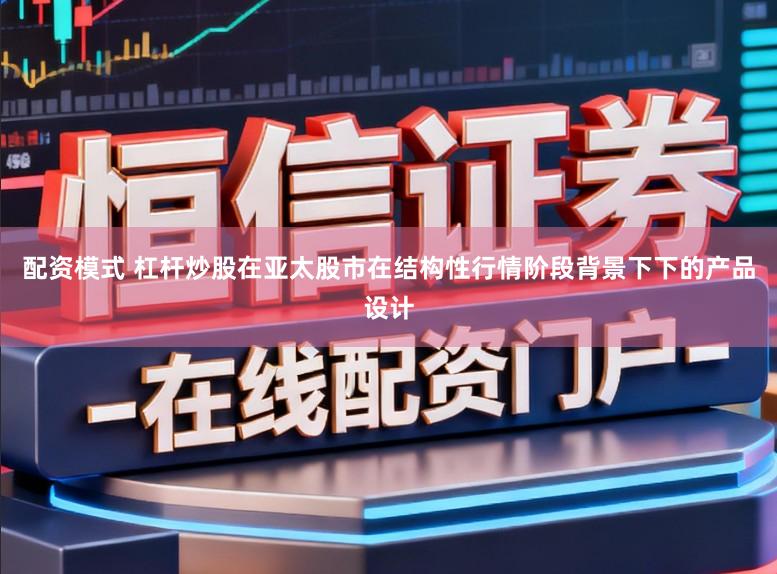 配资模式 杠杆炒股在亚太股市在结构性行情阶段背景下下的产品设计